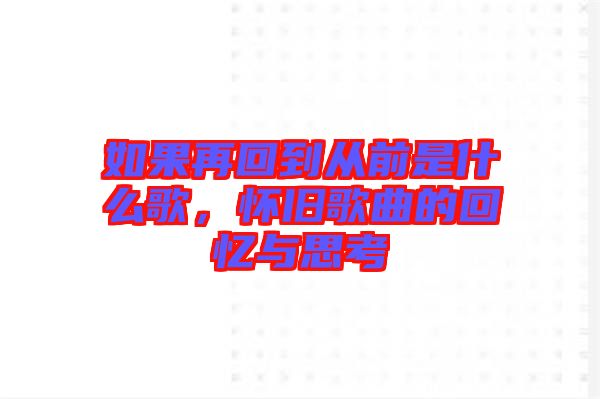 如果再回到從前是什么歌，懷舊歌曲的回憶與思考