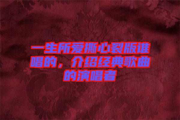 一生所愛撕心裂版誰唱的，介紹經(jīng)典歌曲的演唱者