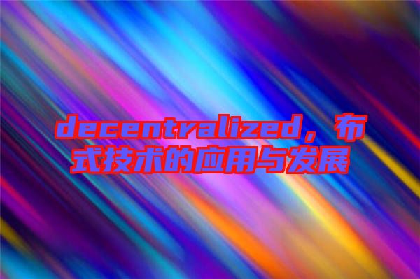 decentralized，布式技術(shù)的應(yīng)用與發(fā)展