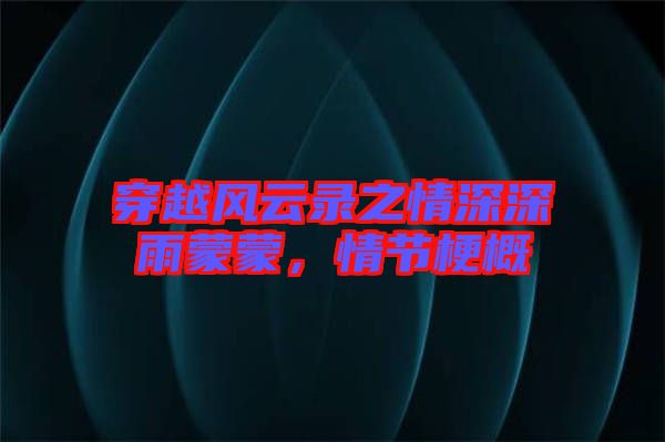 穿越風(fēng)云錄之情深深雨蒙蒙，情節(jié)梗概