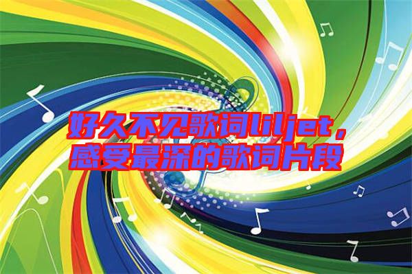 好久不見歌詞liljet，感受最深的歌詞片段