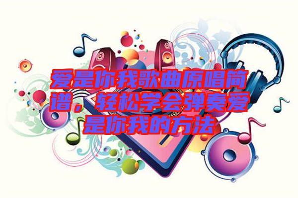 愛是你我歌曲原唱簡譜，輕松學會彈奏愛是你我的方法