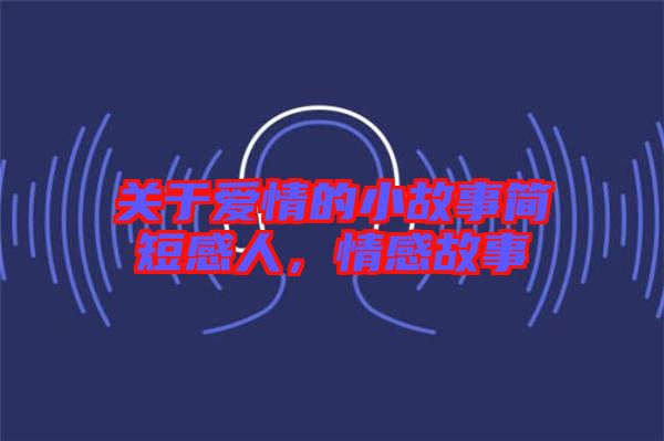 關(guān)于愛情的小故事簡短感人，情感故事