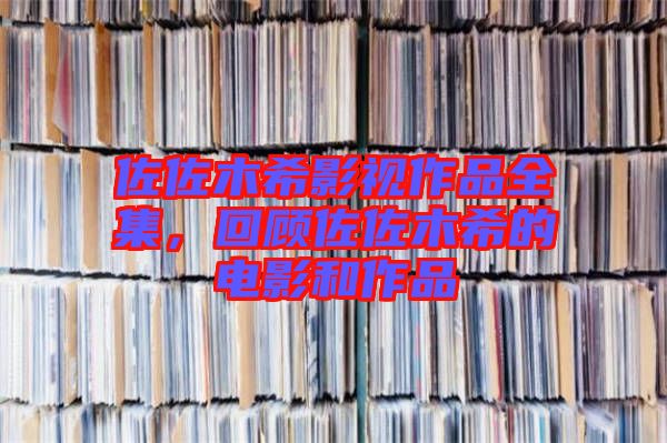佐佐木希影視作品全集，回顧佐佐木希的電影和作品