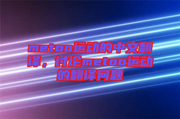metoo運(yùn)動的中文翻譯，討論metoo運(yùn)動的翻譯問題
