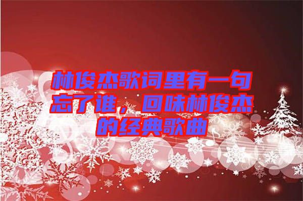 林俊杰歌詞里有一句忘了誰，回味林俊杰的經典歌曲