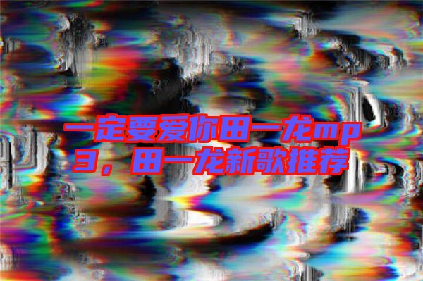 一定要愛(ài)你田一龍mp3，田一龍新歌推薦