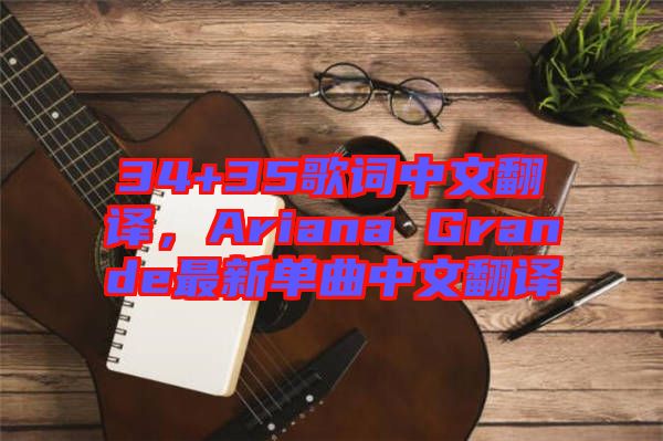 34+35歌詞中文翻譯，Ariana Grande最新單曲中文翻譯