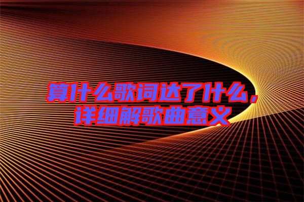 算什么歌詞達了什么，詳細(xì)解歌曲意義
