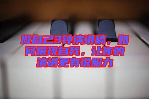 做自己3鐘演講稿，如何展現(xiàn)自我，讓你的演講更有說服力