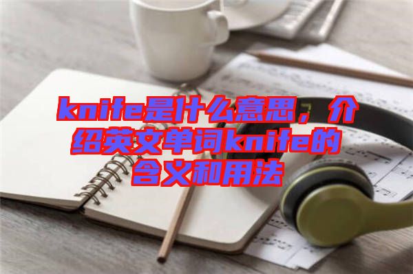 knife是什么意思，介紹英文單詞knife的含義和用法