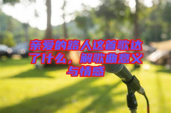 親愛的路人這首歌達(dá)了什么，解歌曲意義與情感