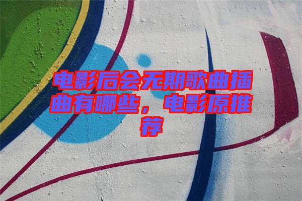 電影后會(huì)無期歌曲插曲有哪些，電影原推薦