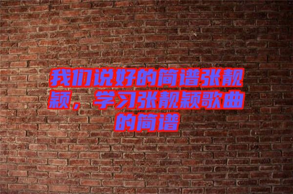 我們說好的簡(jiǎn)譜張靚穎，學(xué)習(xí)張靚穎歌曲的簡(jiǎn)譜