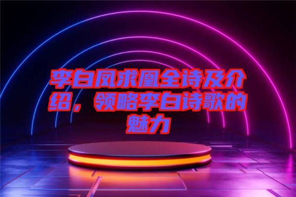 李白鳳求凰全詩(shī)及介紹，領(lǐng)略李白詩(shī)歌的魅力
