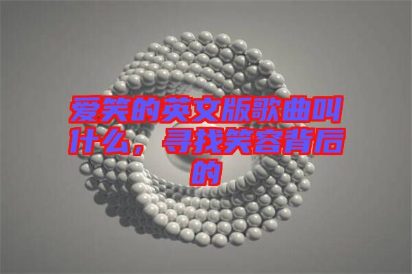 愛笑的英文版歌曲叫什么，尋找笑容背后的
