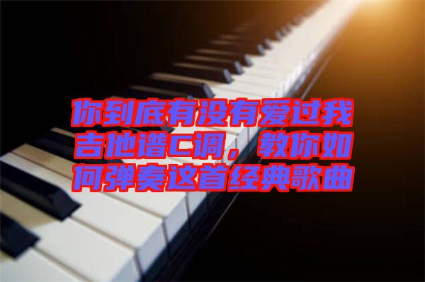 你到底有沒有愛過我吉他譜C調(diào)，教你如何彈奏這首經(jīng)典歌曲