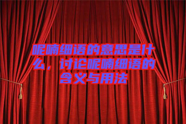 呢喃細(xì)語(yǔ)的意思是什么，討論呢喃細(xì)語(yǔ)的含義與用法
