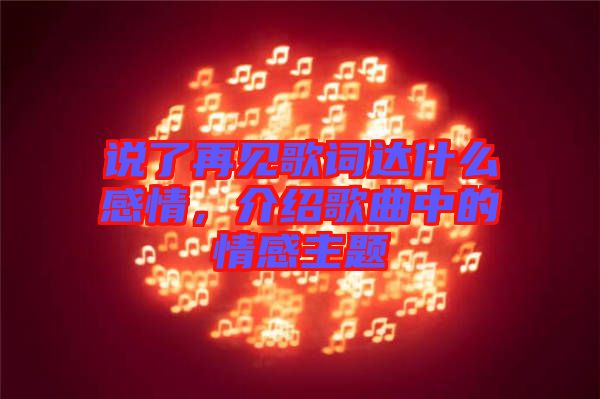 說了再見歌詞達(dá)什么感情，介紹歌曲中的情感主題