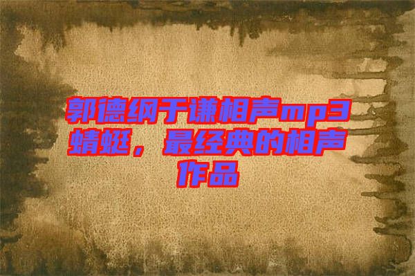 郭德綱于謙相聲mp3蜻蜓，最經(jīng)典的相聲作品