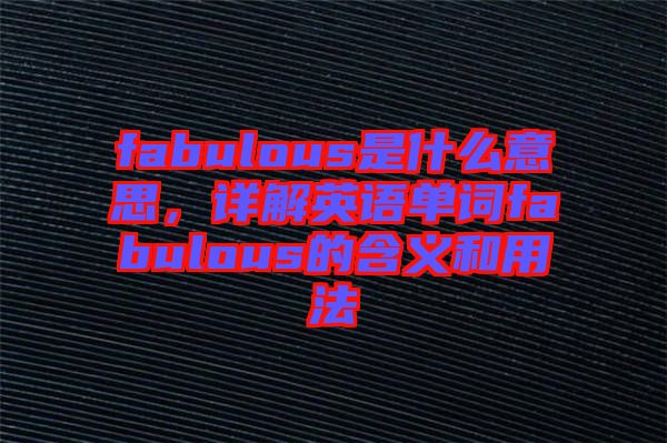 fabulous是什么意思，詳解英語(yǔ)單詞fabulous的含義和用法