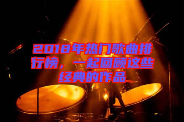 2018年熱門歌曲排行榜，一起回顧這些經(jīng)典的作品