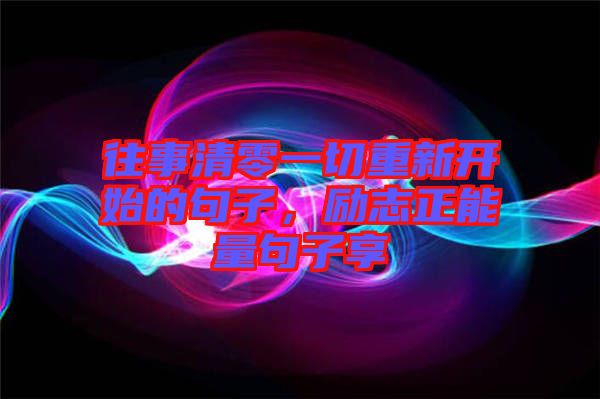 往事清零一切重新開始的句子，勵志正能量句子享