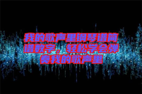 我的歌聲里鋼琴譜簡譜數(shù)字，輕松學(xué)會彈奏我的歌聲里