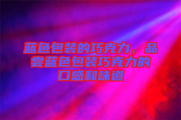 藍(lán)色包裝的巧克力，品嘗藍(lán)色包裝巧克力的口感和味道