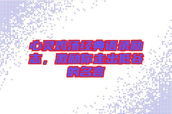 心靈雞湯經(jīng)典語錄勵志，激勵你走出低谷的名言