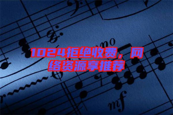 1024拒絕收費(fèi)，網(wǎng)絡(luò)資源享推薦