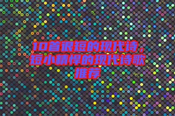 10首很短的現(xiàn)代詩(shī)，短小精悍的現(xiàn)代詩(shī)歌推薦