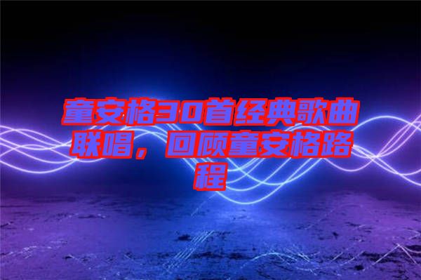 童安格30首經典歌曲聯唱，回顧童安格路程