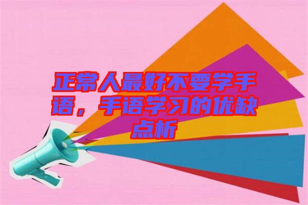 正常人最好不要學手語，手語學習的優(yōu)缺點析