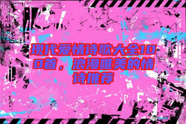 現(xiàn)代愛情詩歌大全100首，浪漫唯美的情詩推薦