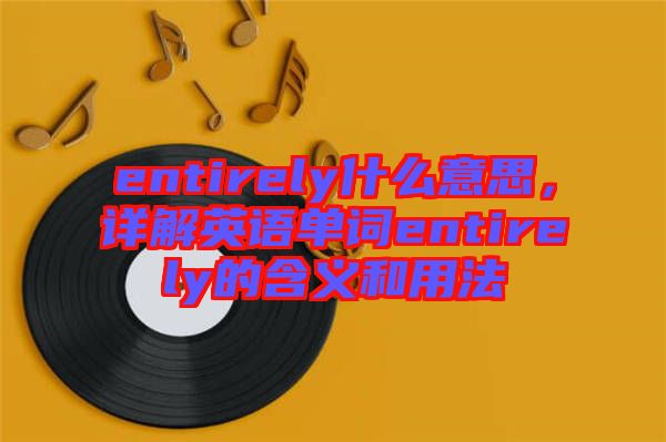 entirely什么意思，詳解英語單詞entirely的含義和用法