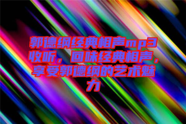 郭德綱經(jīng)典相聲mp3收聽(tīng)，回味經(jīng)典相聲，享受郭德綱的藝術(shù)魅力