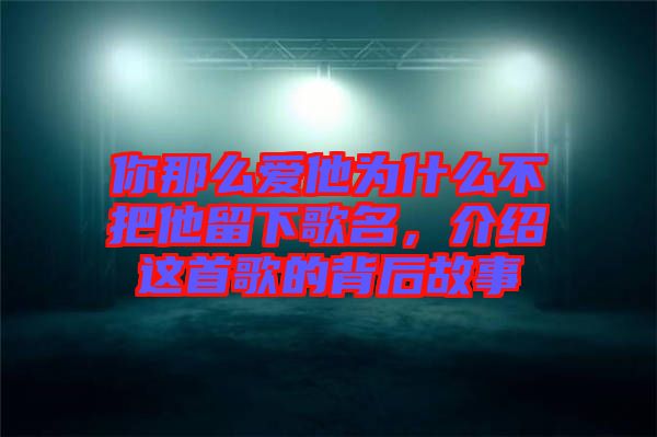 你那么愛他為什么不把他留下歌名，介紹這首歌的背后故事