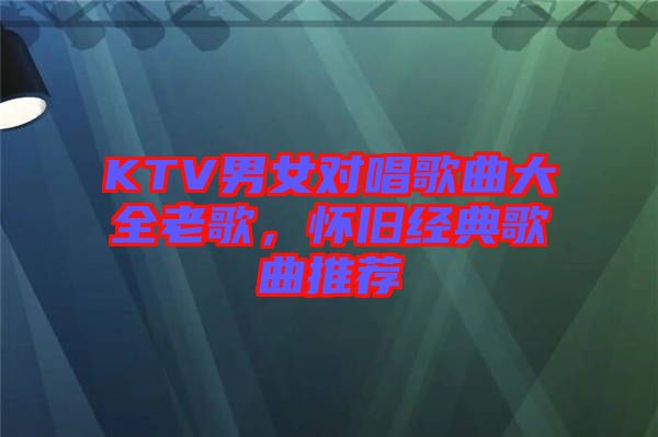 KTV男女對唱歌曲大全老歌，懷舊經(jīng)典歌曲推薦