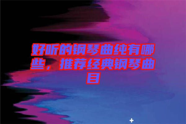 好聽的鋼琴曲純有哪些，推薦經(jīng)典鋼琴曲目
