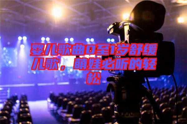 嬰兒歌曲0至1歲舒緩兒歌，萌娃必聽的輕松