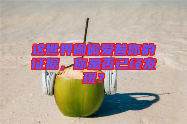 這世界偷偷愛著你的證據(jù)，你是否已經(jīng)發(fā)現(xiàn)？