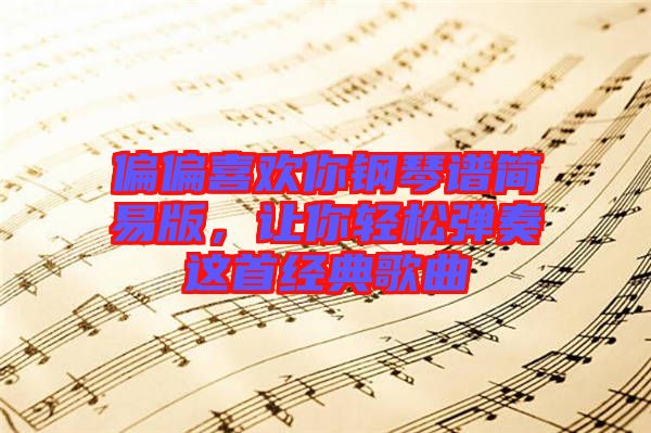 偏偏喜歡你鋼琴譜簡易版，讓你輕松彈奏這首經(jīng)典歌曲