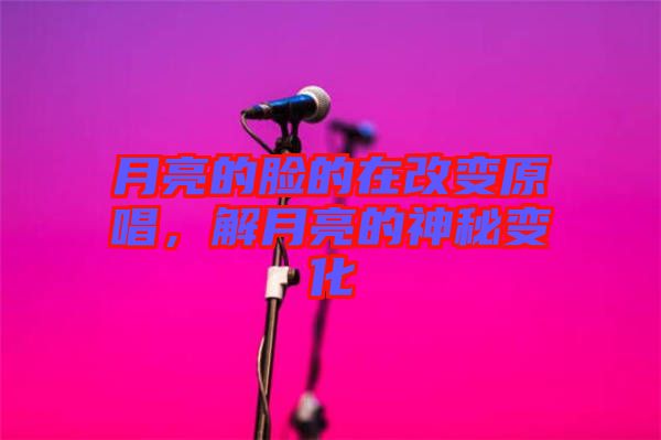 月亮的臉的在改變原唱，解月亮的神秘變化
