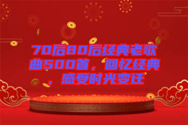 70后80后經(jīng)典老歌曲500首，回憶經(jīng)典，感受時(shí)光變遷