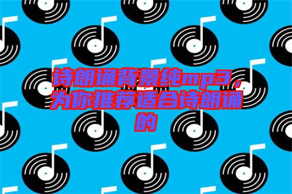 詩(shī)朗誦背景純mp3，為你推薦適合詩(shī)朗誦的