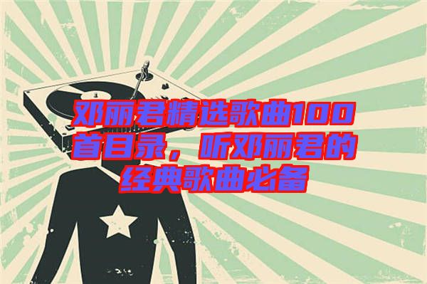 鄧麗君精選歌曲100首目錄，聽鄧麗君的經(jīng)典歌曲必備