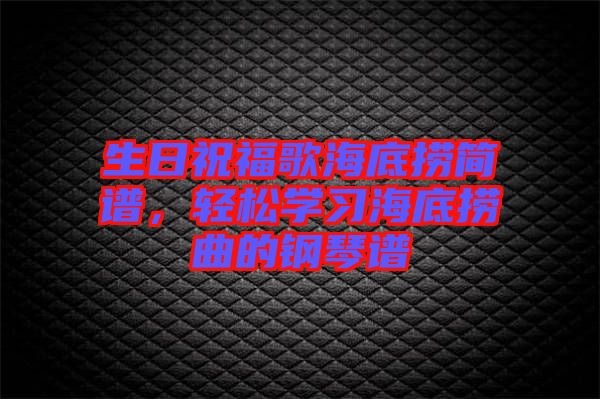 生日祝福歌海底撈簡譜，輕松學(xué)習(xí)海底撈曲的鋼琴譜