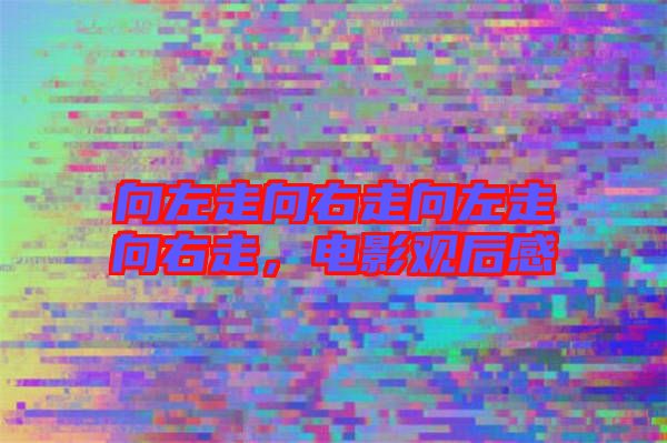 向左走向右走向左走向右走，電影觀后感