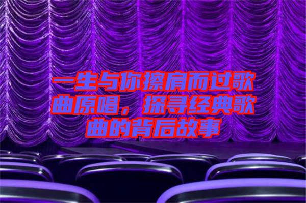 一生與你擦肩而過(guò)歌曲原唱，探尋經(jīng)典歌曲的背后故事